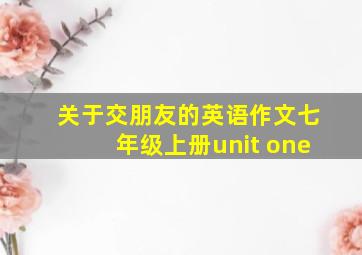 关于交朋友的英语作文七年级上册unit one